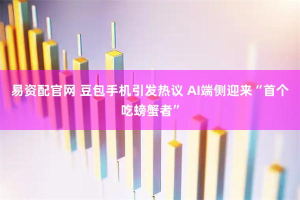 易资配官网 豆包手机引发热议 AI端侧迎来“首个吃螃蟹者”