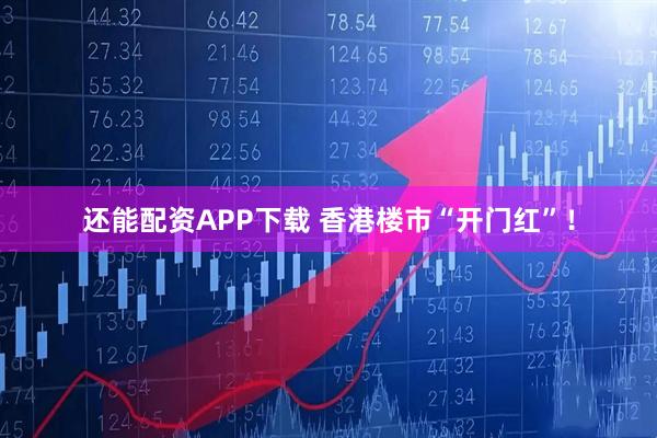 还能配资APP下载 香港楼市“开门红”！