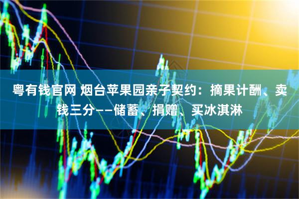 粤有钱官网 烟台苹果园亲子契约：摘果计酬、卖钱三分——储蓄、捐赠、买冰淇淋