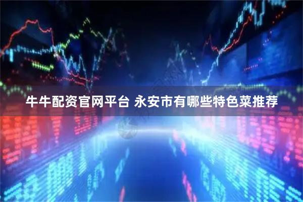牛牛配资官网平台 永安市有哪些特色菜推荐