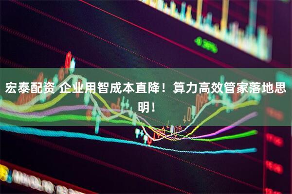 宏泰配资 企业用智成本直降！算力高效管家落地思明！